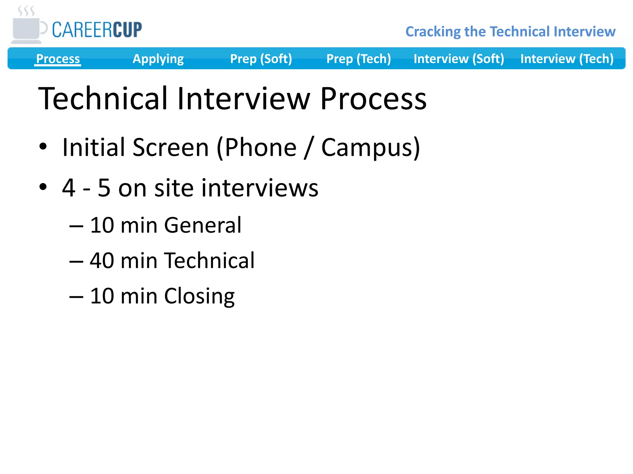 Technical Interview ProcessInitial Screen (Phone / Campus)4 - 5 on site interviews10 min General40 min Technical10 min Closing