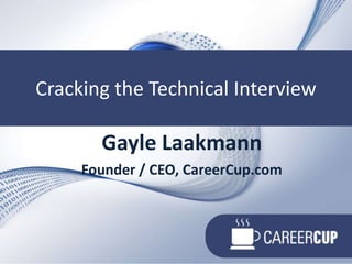 Cracking the Technical Interview Cracking the Technical Interview Gayle Laakmann Founder / CEO, CareerCup.com 