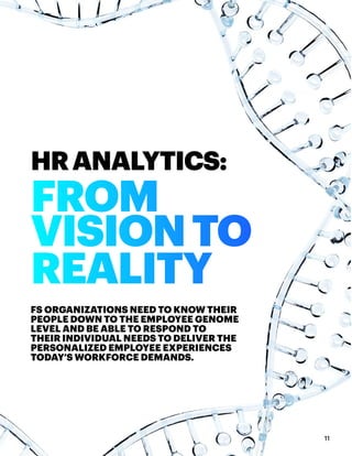 FS ORGANIZATIONS NEED TO KNOW THEIR
PEOPLE DOWN TO THE EMPLOYEE GENOME
LEVEL AND BE ABLE TO RESPOND TO
THEIR INDIVIDUAL NEEDS TO DELIVER THE
PERSONALIZED EMPLOYEE EXPERIENCES
TODAY’S WORKFORCE DEMANDS.
11
HRANALYTICS:
FROM
VISIONTO
REALITY
 