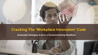Cracking The ‘Workplace Innovation’ Code
Actionable Strategies to Drive a Forward-thinking Workforce
 
