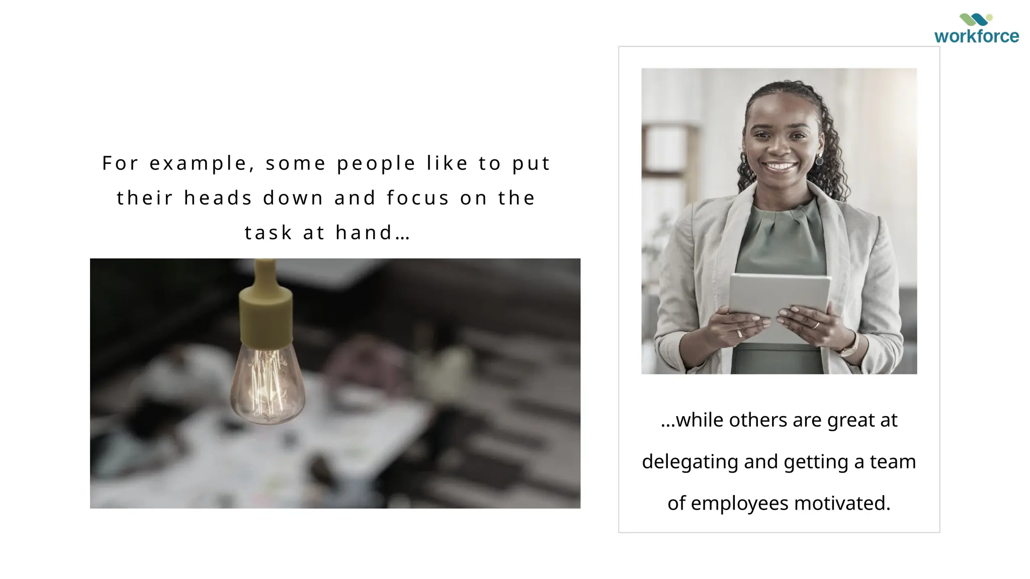 感谢您下载包图网平台上提供的 PPT 作品，为了您和包图网以及原创作者的利益，请勿复制、传播、销售，否则将承担法律责任！包图网将对作品进行维权，按照传播下载次数进行十倍的索取赔偿！
ibaotu.com
感谢您下载包图网平台上提供的 PPT 作品，为了您和包图网以及原创作者的利益，请勿复制、传播、销售，否则将承担法律责任！包图网将对作品进行维权，按照传播下载次数进行十倍的索取赔偿！
ibaotu.com
…while others are great at
delegating and getting a team
of employees motivated.
F o r ex a m p l e , s o m e p e o p l e l i k e t o p u t
t h e i r h e a d s d ow n a n d f o c u s o n t h e
t a s k a t h a n d …
 