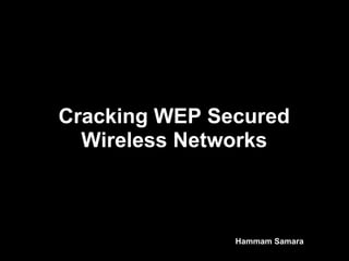 Cracking WEP Secured
  Wireless Networks



               Hammam Samara
 