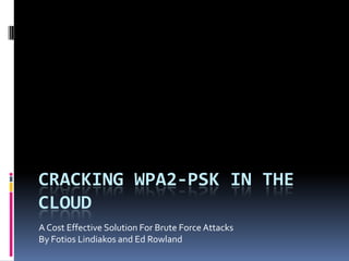 Cracking WPA2-PSK in the cloud A Cost Effective Solution For Brute Force Attacks By Fotios Lindiakos and Ed Rowland 