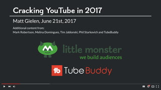 Cracking YouTube in 2017
Matt Gielen, June 21st, 2017
Additional content from:
Mark Robertson, Melina Domingues, Tim Jablonski, Phil Starkovich and TubeBuddy
 