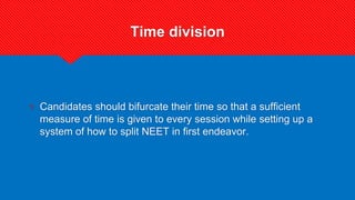 Time division
? Candidates should bifurcate their time so that a sufficient
measure of time is given to every session while setting up a
system of how to split NEET in first endeavor.
 