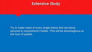 Extensive Study
? Try to make notes of every single theme that are being
secured to comprehend it better. This will be advantageous at
the hour of update.
 