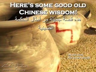 Here’s some good old Chinese wisdom! هذه قصة جميل ة  من أمثال الحكمة الصيني ة   Do not click.  Put on the sound 