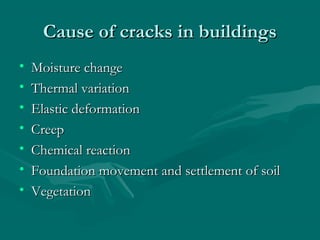 Cause of cracks in buildingsCause of cracks in buildings
• Moisture changeMoisture change
• Thermal variationThermal variation
• Elastic deformationElastic deformation
• CreepCreep
• Chemical reactionChemical reaction
• Foundation movement and settlement of soilFoundation movement and settlement of soil
• VegetationVegetation
 