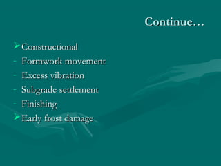 Continue…Continue…
ConstructionalConstructional
- Formwork movementFormwork movement
- Excess vibrationExcess vibration
- Subgrade settlementSubgrade settlement
- FinishingFinishing
Early frost damageEarly frost damage
 