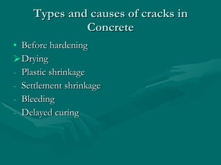 Types and causes of cracks in Concrete Before hardening Drying  Plastic shrinkage Settlement shrinkage Bleeding Delayed curing 