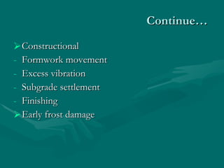 Continue… Constructional Formwork movement Excess vibration Subgrade settlement Finishing Early frost damage  