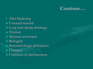 Continue… After hardening Unsound material Long term drying shrinkage Thermal Moisture movement Biological Structural design deficiencies Chemical Corrosion of reinforcement  
