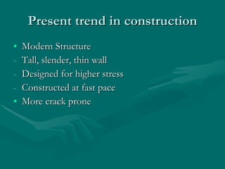 Present trend in construction Modern Structure Tall, slender, thin wall Designed for higher stress Constructed at fast pace More crack prone 