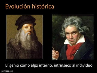 Evolución histórica
El genio como algo interno, intrínseco al individuo
xaviroca.com
 