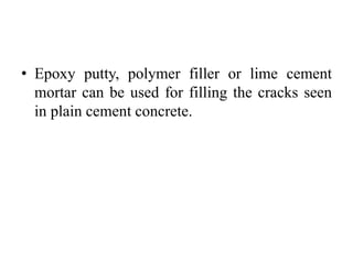 • Epoxy putty, polymer filler or lime cement
mortar can be used for filling the cracks seen
in plain cement concrete.
 