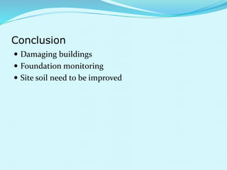 Conclusion 
 Damaging buildings 
 Foundation monitoring 
 Site soil need to be improved 
 