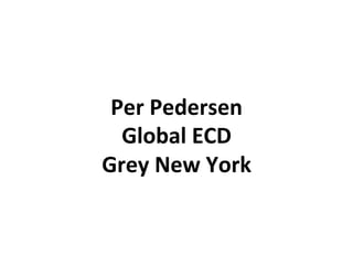 Per	
  Pedersen	
  
Global	
  ECD	
  	
  
Grey	
  New	
  York	
  
 