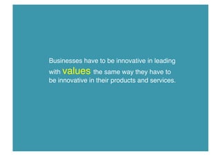 Businesses have to be innovative in leading
with values the same way they have to
be innovative in their products and services.!

 