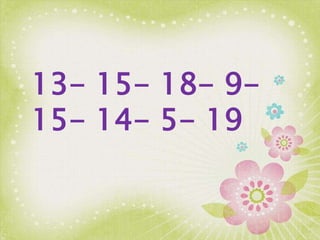 13- 15- 18- 9-
15- 14- 5- 19
 