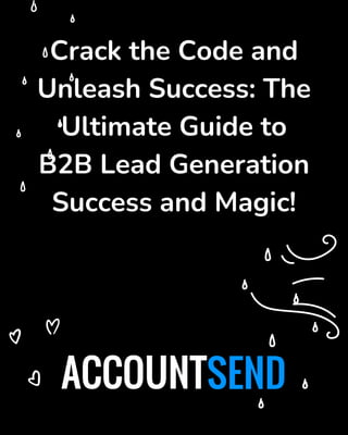 Crack the Code and
Unleash Success: The
Ultimate Guide to
B2B Lead Generation
Success and Magic!
 