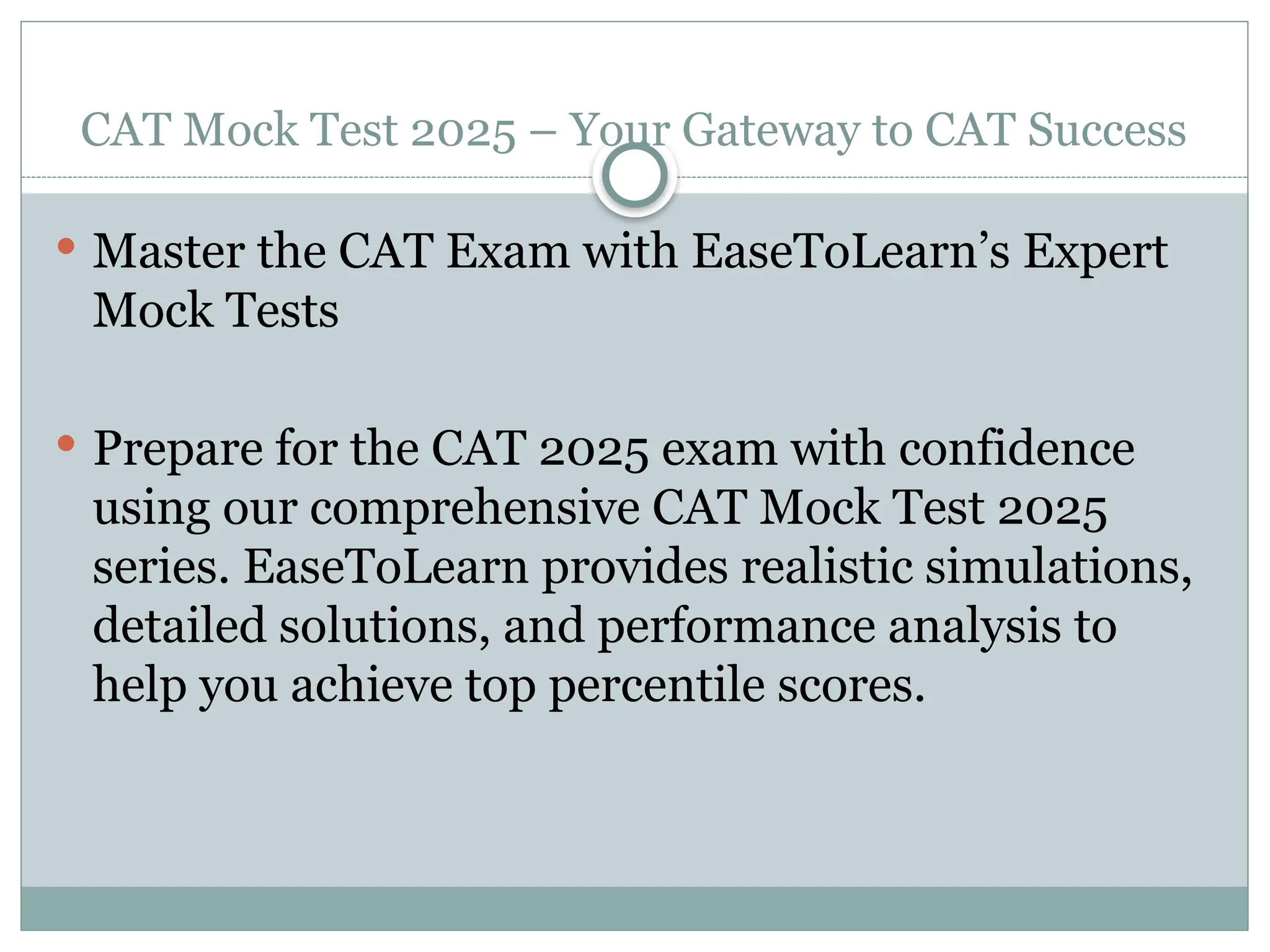 CAT Mock Test 2025 – Your Gateway to CAT Success
 Master the CAT Exam with EaseToLearn’s Expert
Mock Tests
 Prepare for the CAT 2025 exam with confidence
using our comprehensive CAT Mock Test 2025
series. EaseToLearn provides realistic simulations,
detailed solutions, and performance analysis to
help you achieve top percentile scores.
 