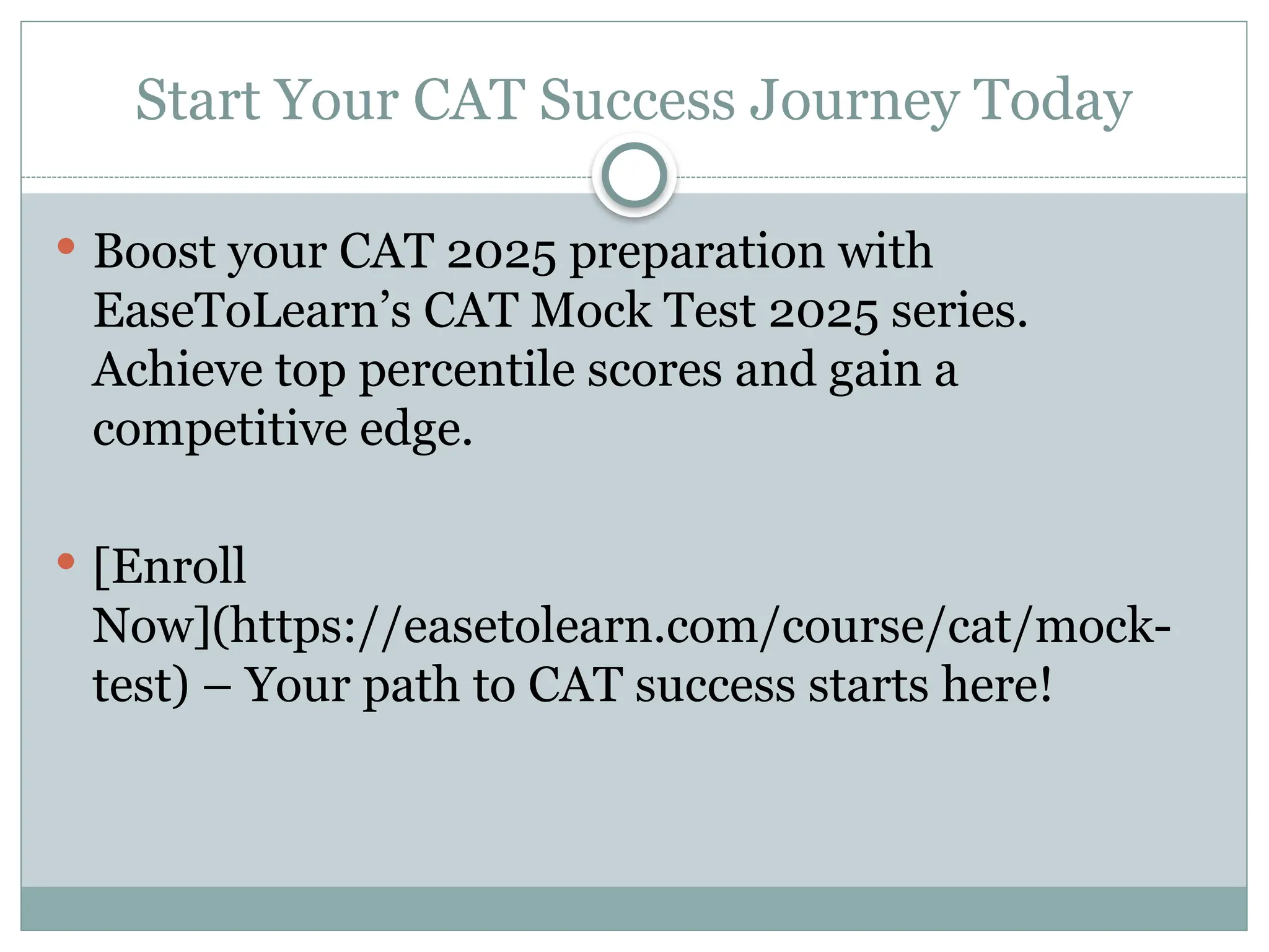 Start Your CAT Success Journey Today
 Boost your CAT 2025 preparation with
EaseToLearn’s CAT Mock Test 2025 series.
Achieve top percentile scores and gain a
competitive edge.
 [Enroll
Now](https://easetolearn.com/course/cat/mock-
test) – Your path to CAT success starts here!
 