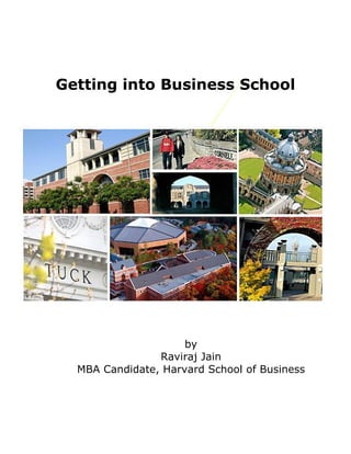 Getting into Business School




                     by
                Raviraj Jain
  MBA Candidate, Harvard School of Business
 
