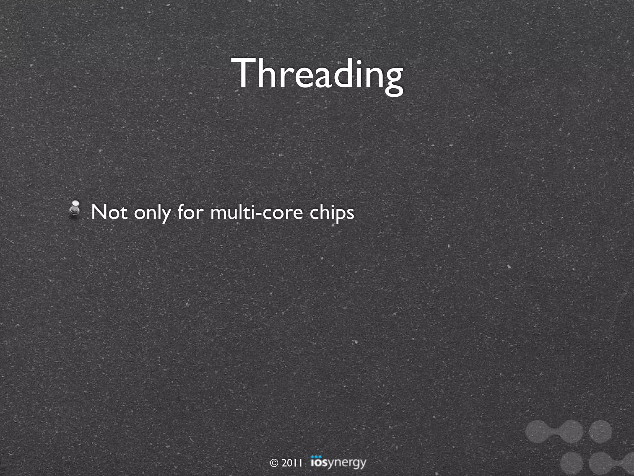 Threading


Not only for multi-core chips




                   © 2011
 
