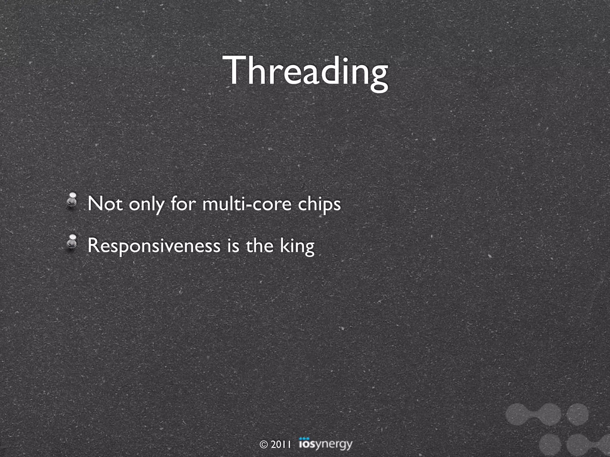 Threading


Not only for multi-core chips
Responsiveness is the king




                   © 2011
 