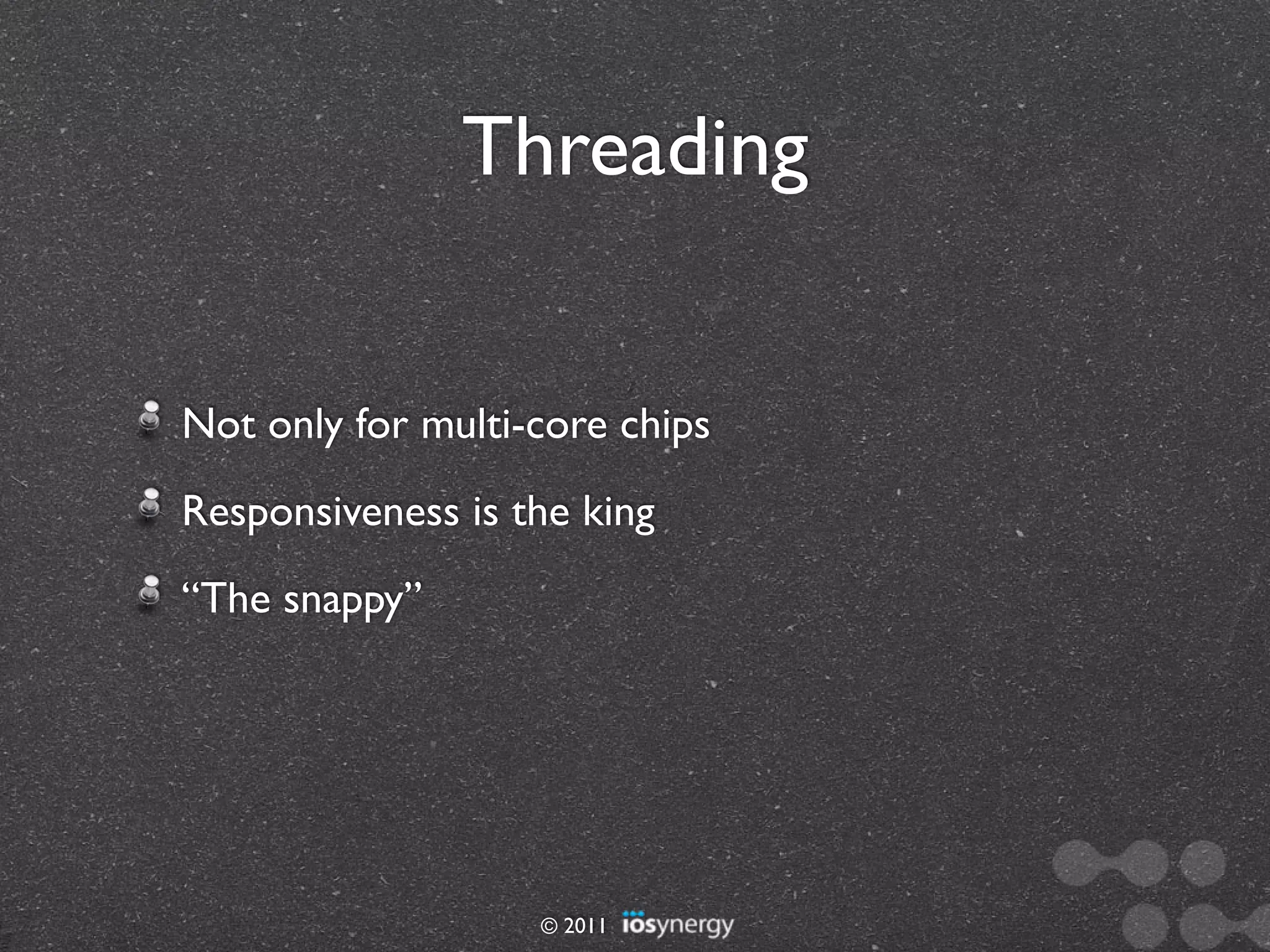 Threading


Not only for multi-core chips
Responsiveness is the king
“The snappy”




                   © 2011
 