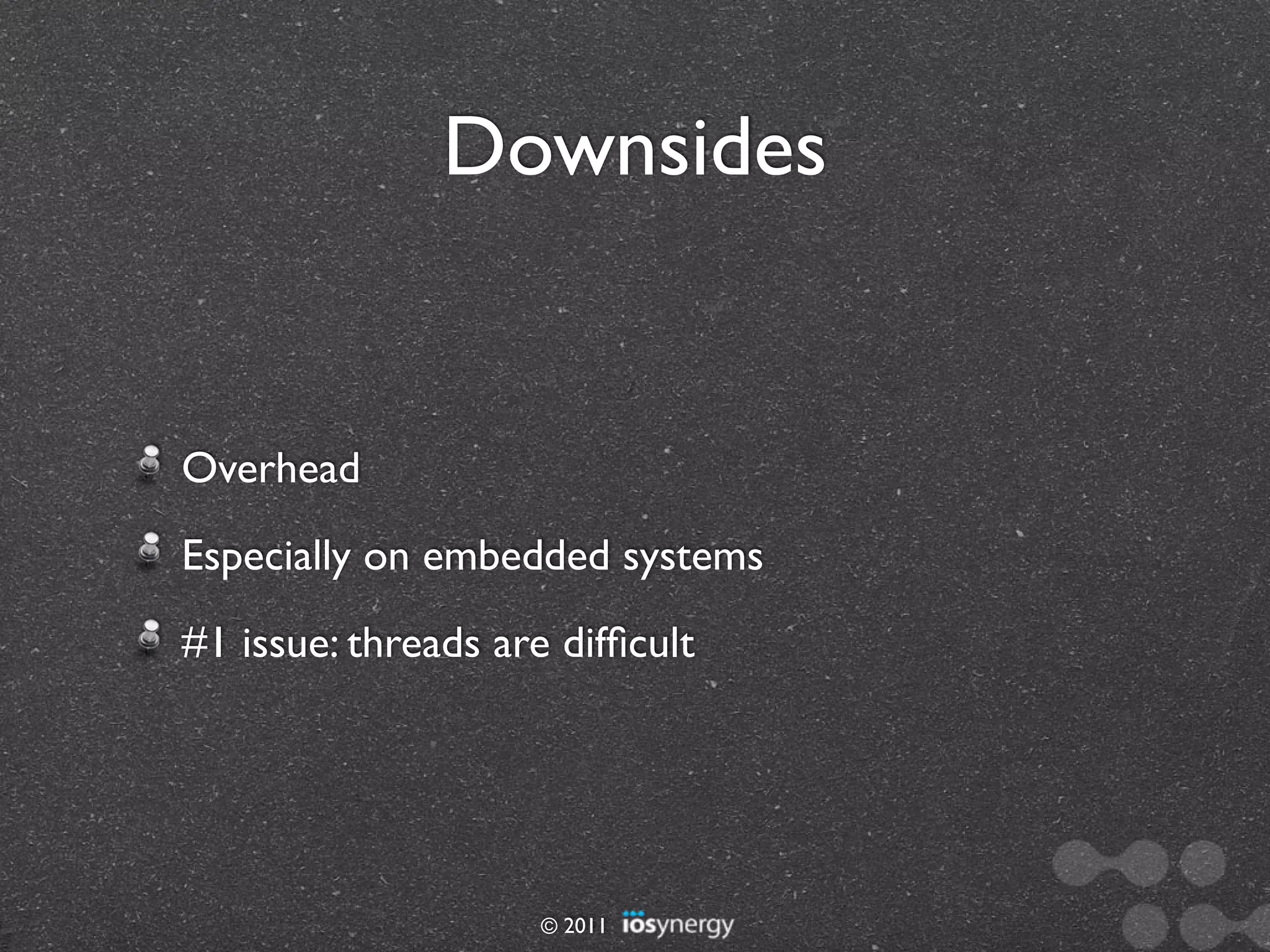 Downsides


Overhead
Especially on embedded systems
#1 issue: threads are difﬁcult




                     © 2011
 
