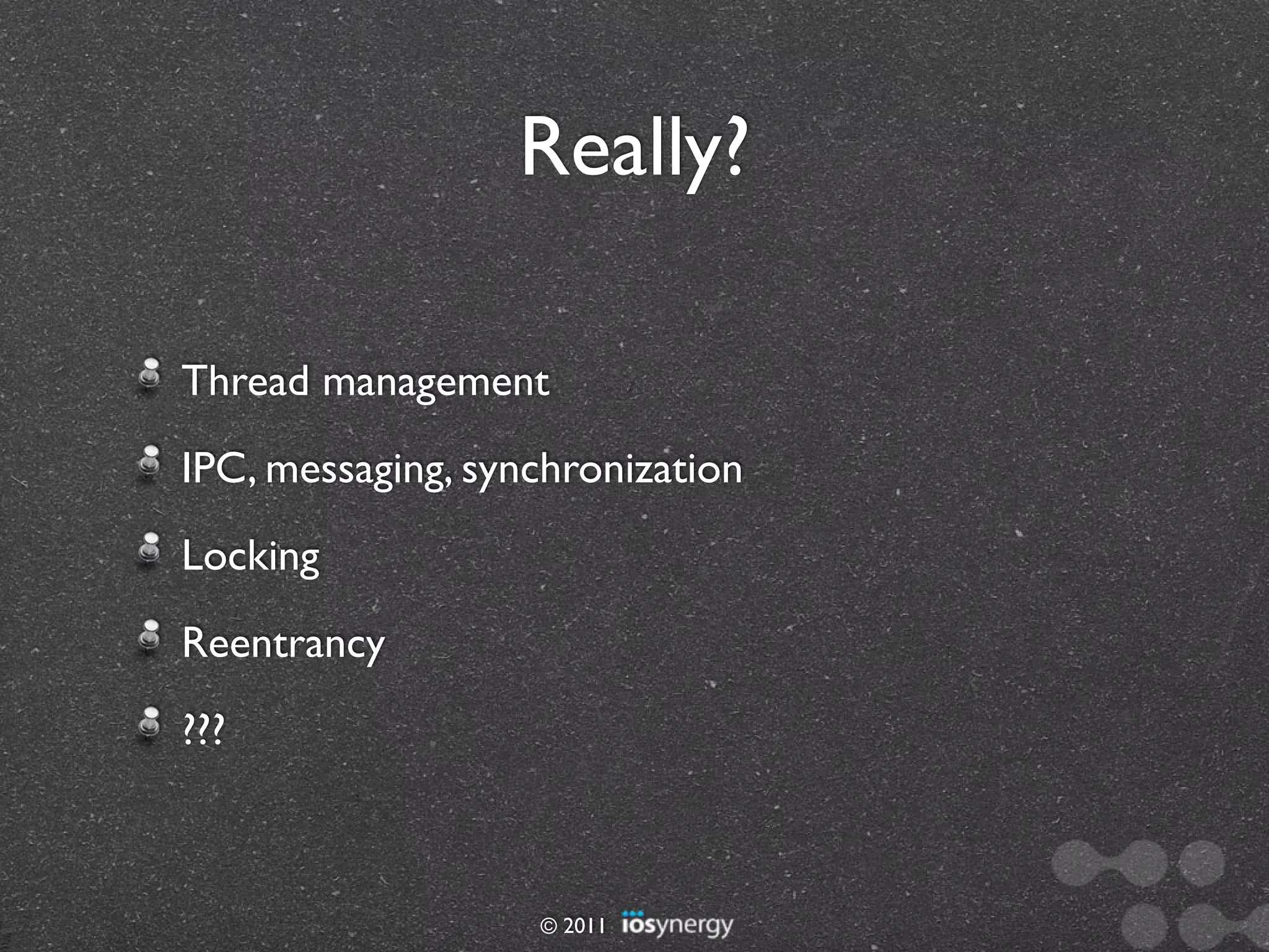 Really?

Thread management
IPC, messaging, synchronization
Locking
Reentrancy
???



                   © 2011
 