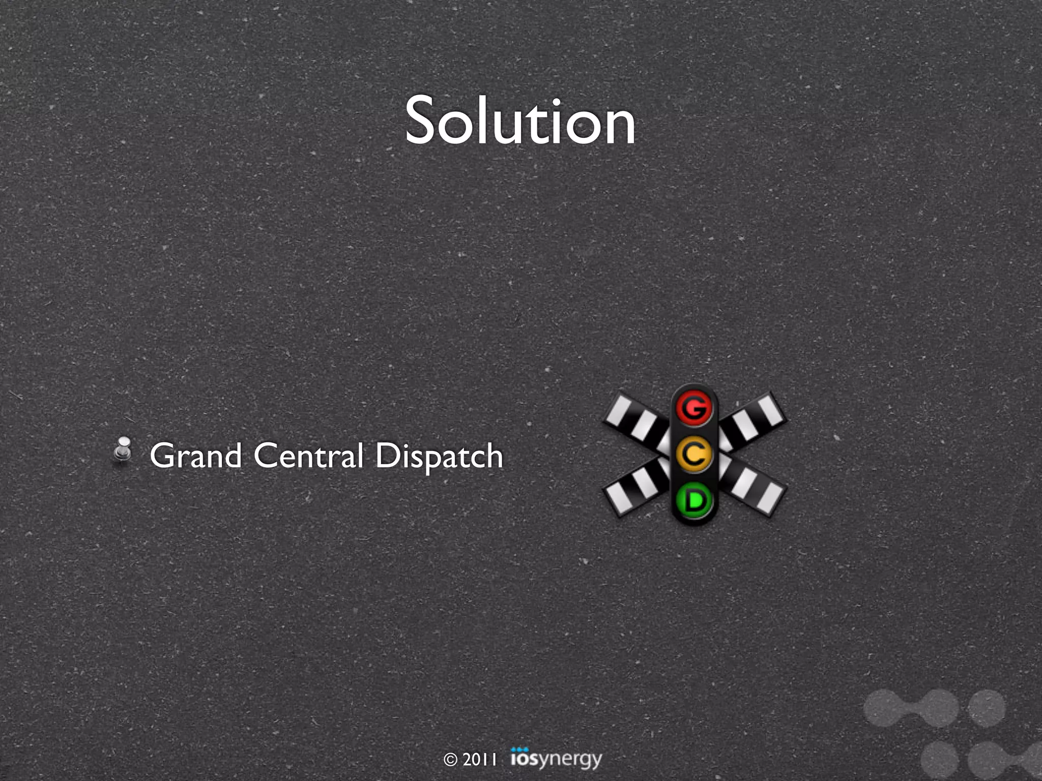 Solution



Grand Central Dispatch




                  © 2011
 