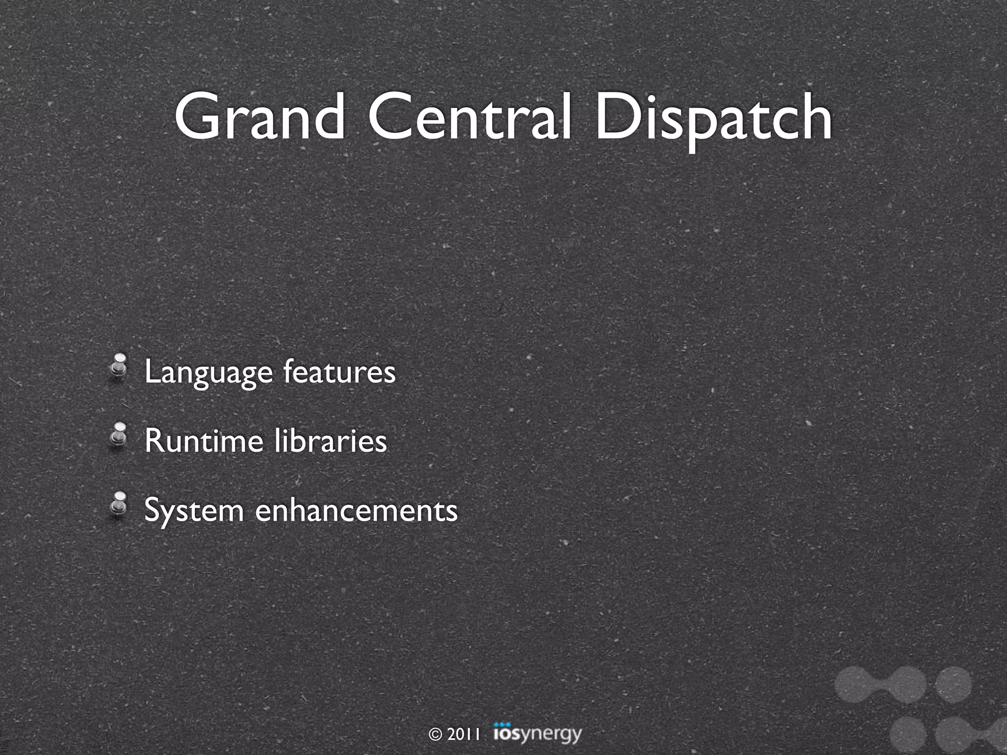 Grand Central Dispatch


Language features
Runtime libraries
System enhancements




                    © 2011
 