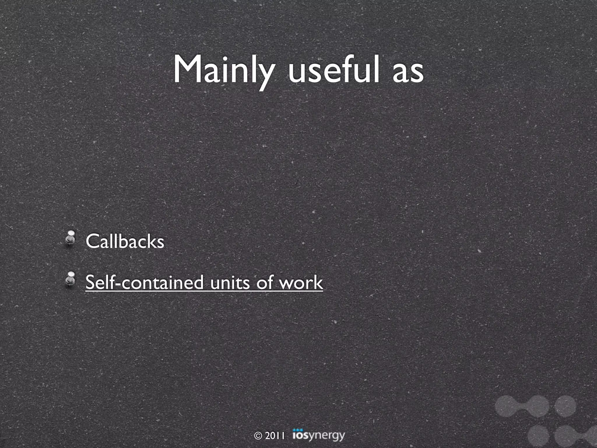 Mainly useful as



Callbacks
Self-contained units of work




                   © 2011
 