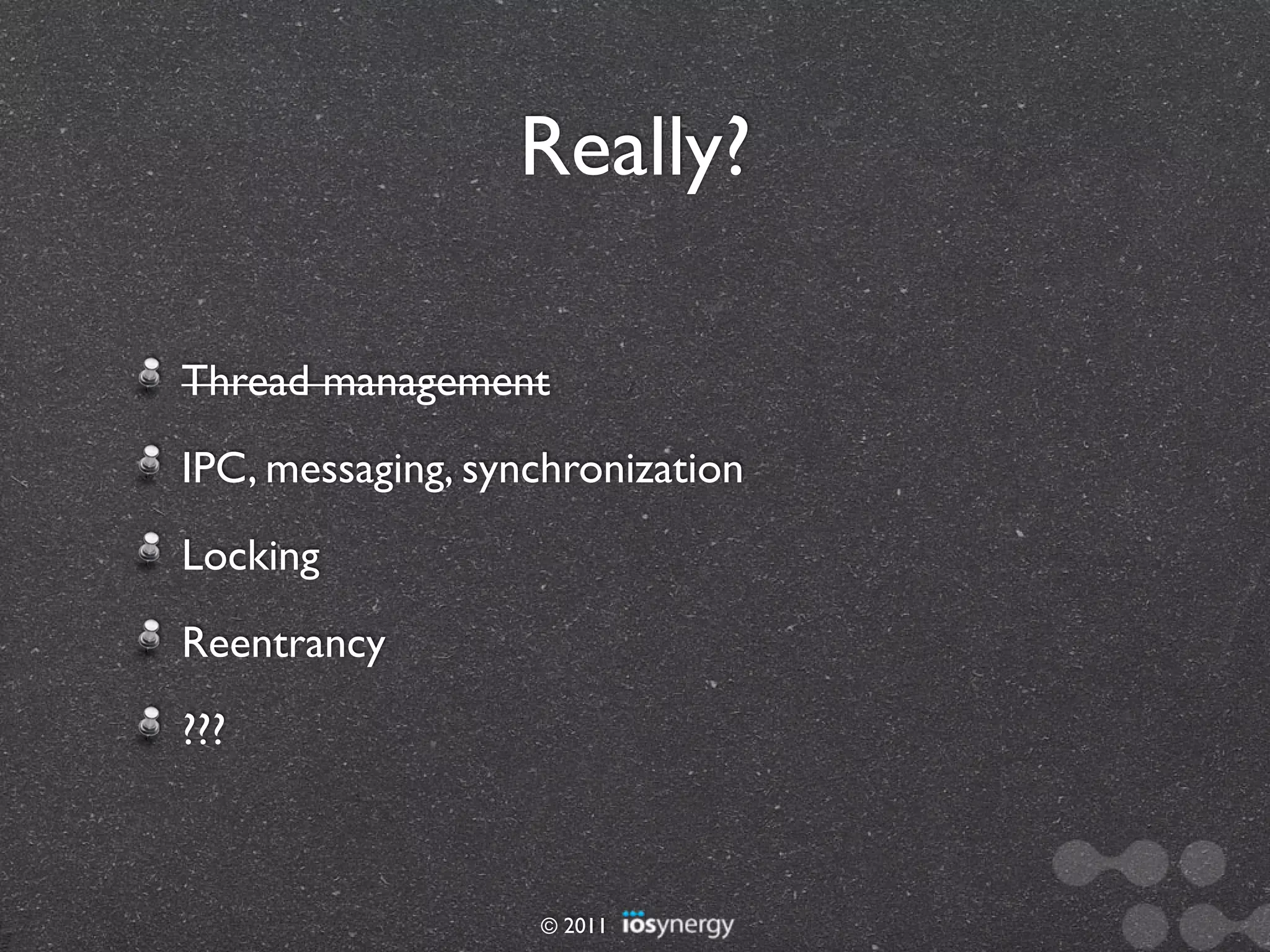 Really?

Thread management
IPC, messaging, synchronization
Locking
Reentrancy
???



                   © 2011
 
