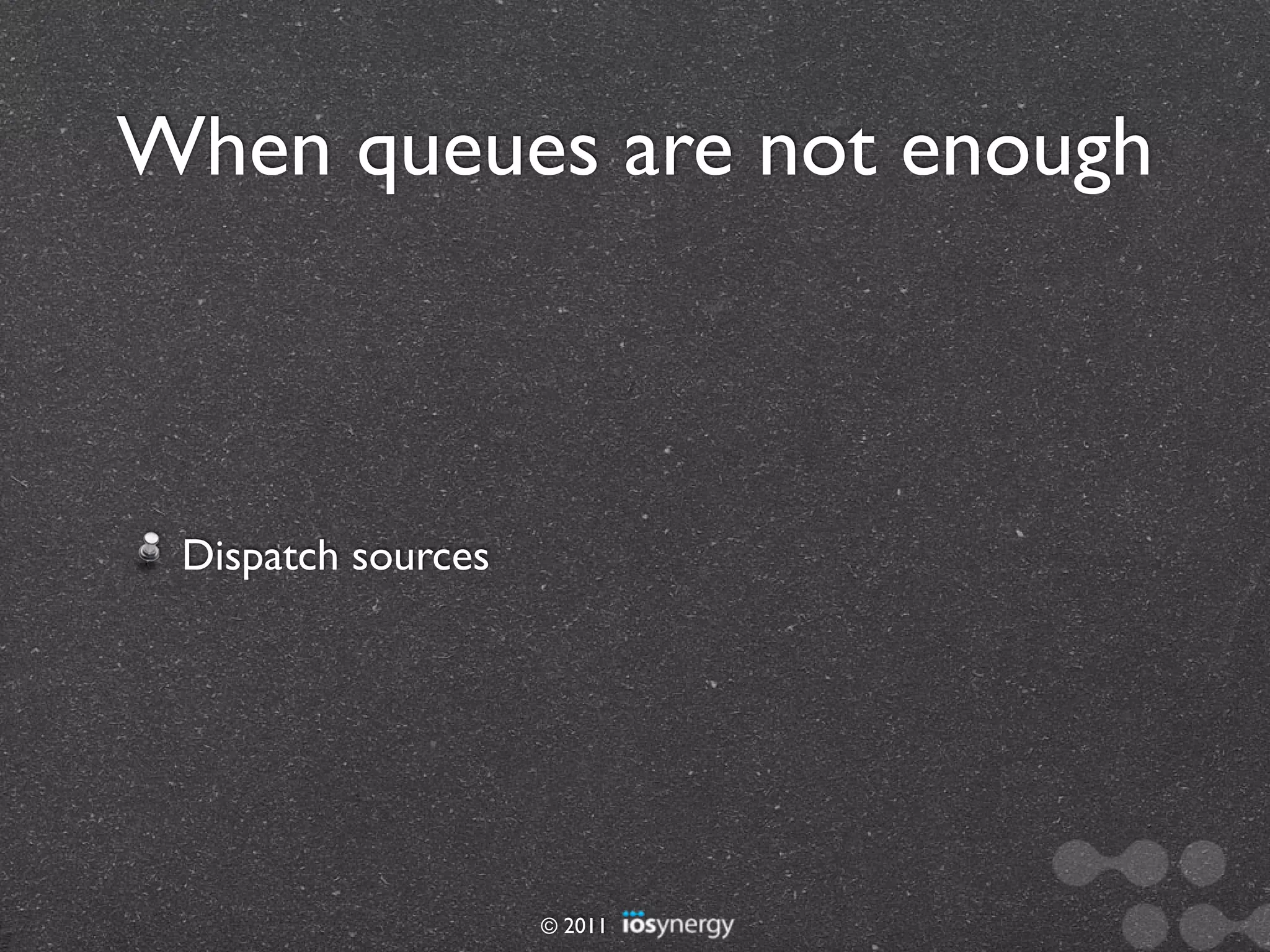 When queues are not enough



 Dispatch sources




                    © 2011
 