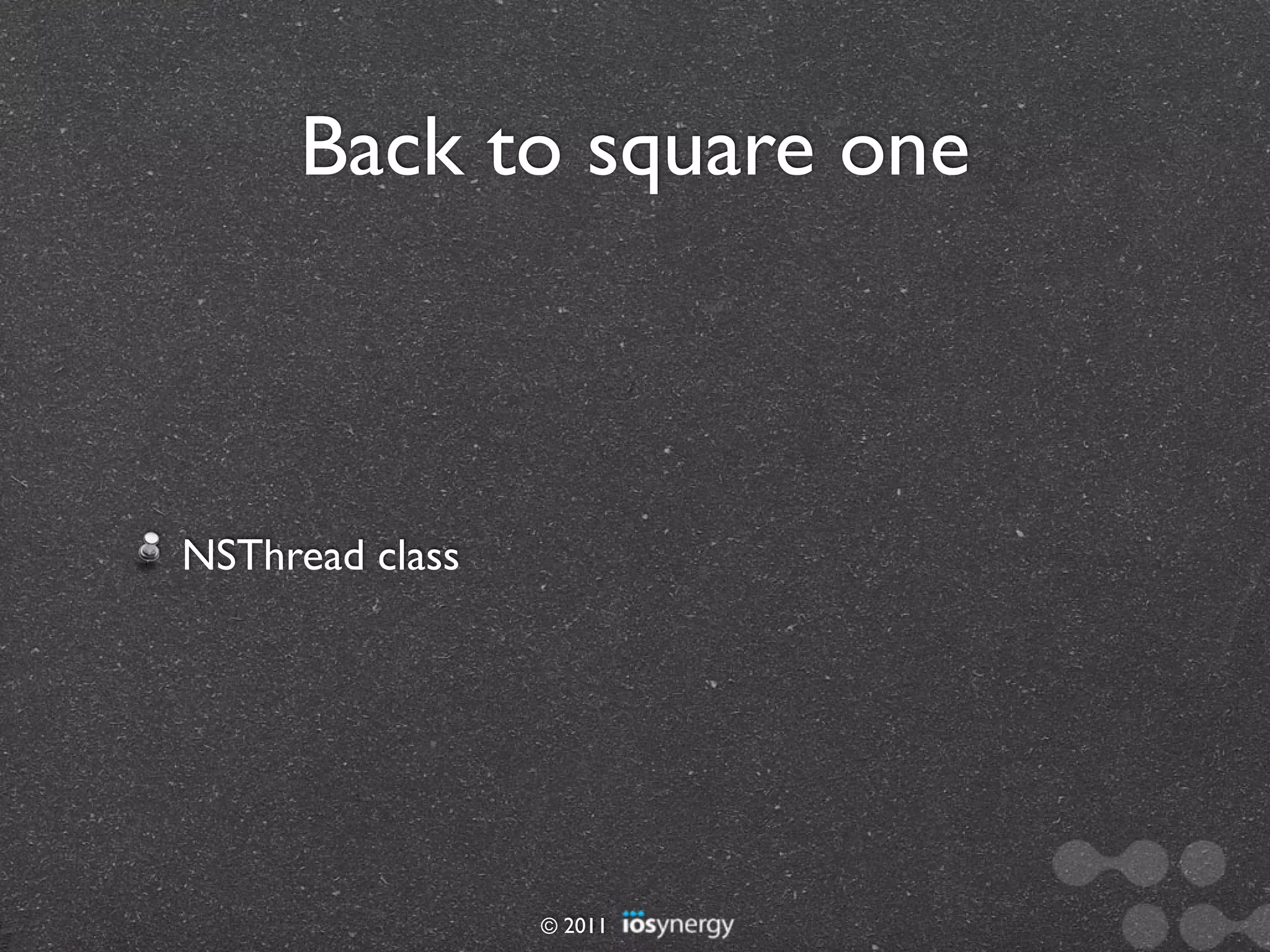 Back to square one



NSThread class




                 © 2011
 