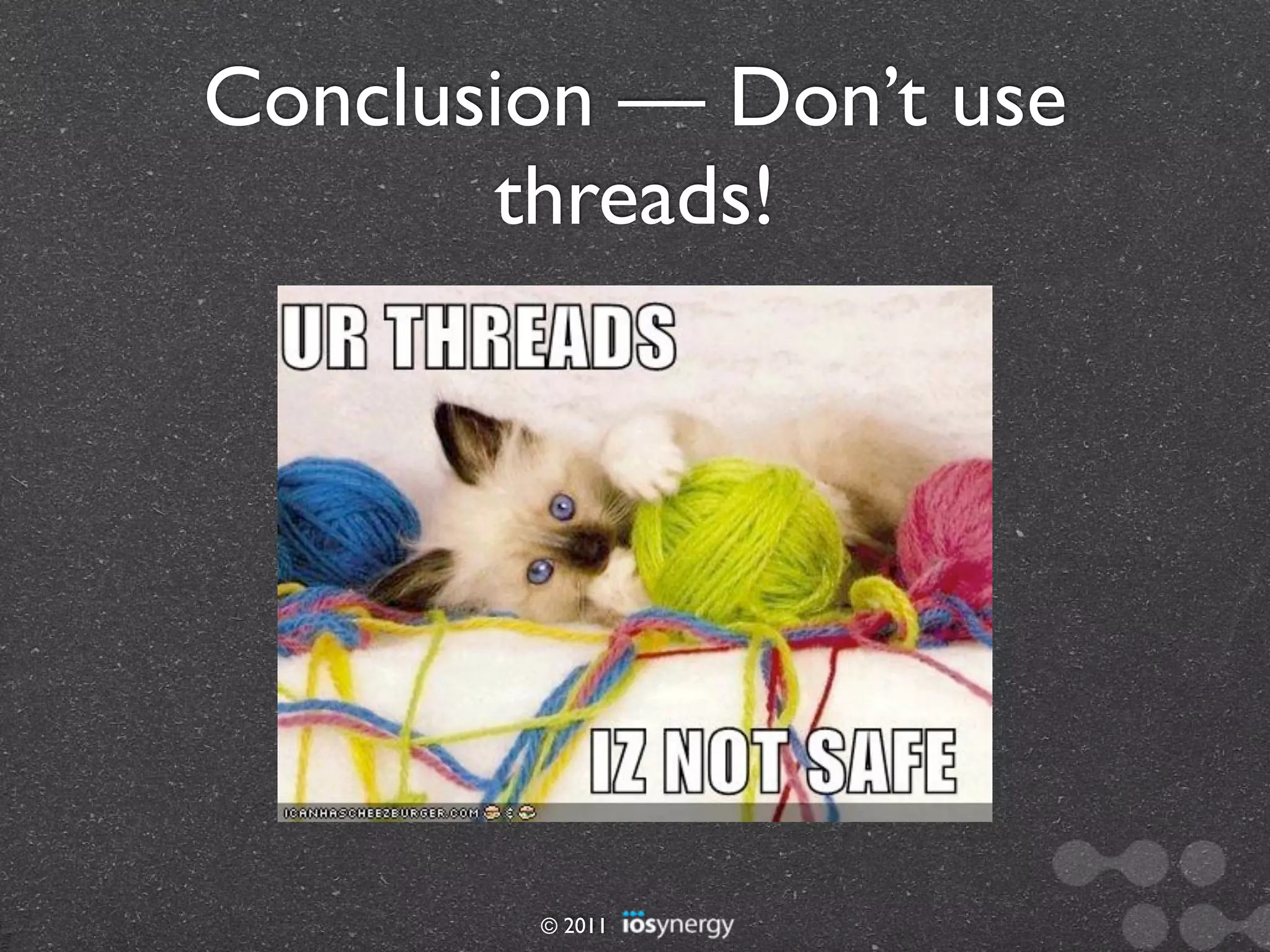 Conclusion — Don’t use
       threads!




        © 2011
 