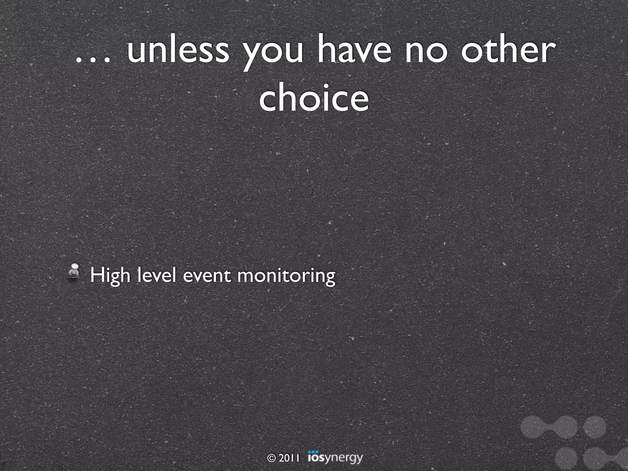 … unless you have no other
          choice



High level event monitoring




                   © 2011
 