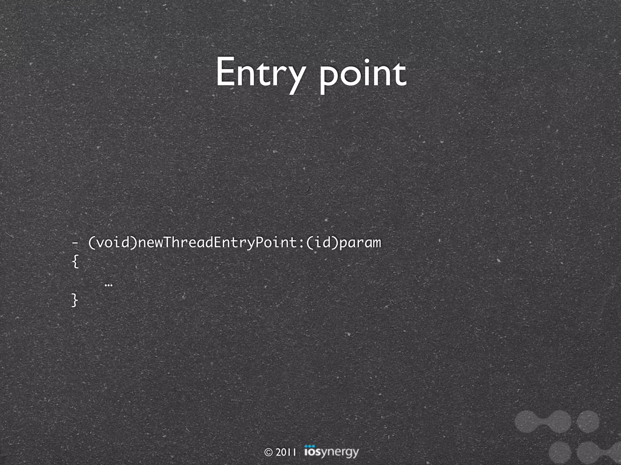 Entry point


- (void)newThreadEntryPoint:(id)param
{
    …
}




                       © 2011
 