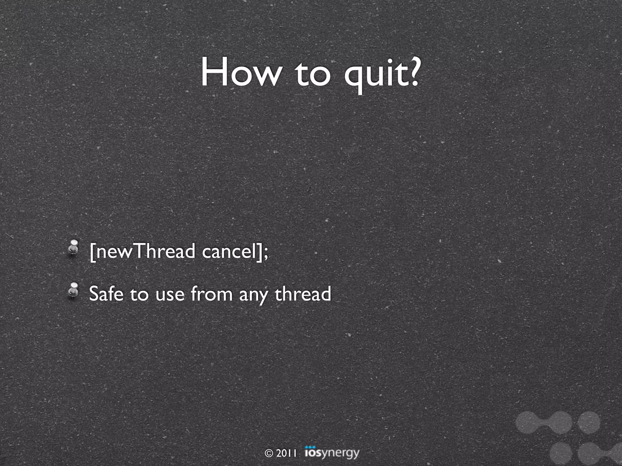 How to quit?



[newThread cancel];
Safe to use from any thread




                   © 2011
 