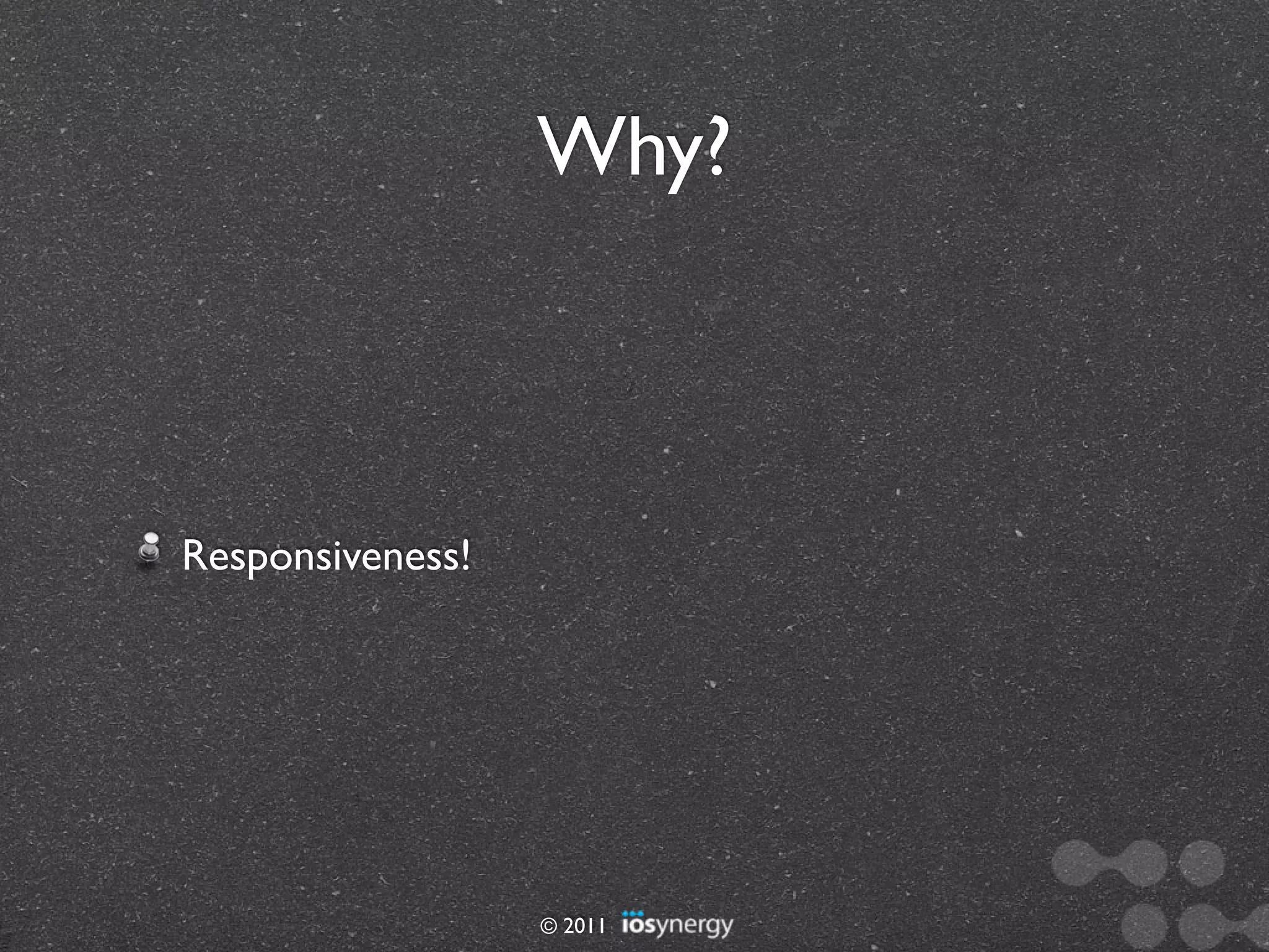 Why?



Responsiveness!




                  © 2011
 