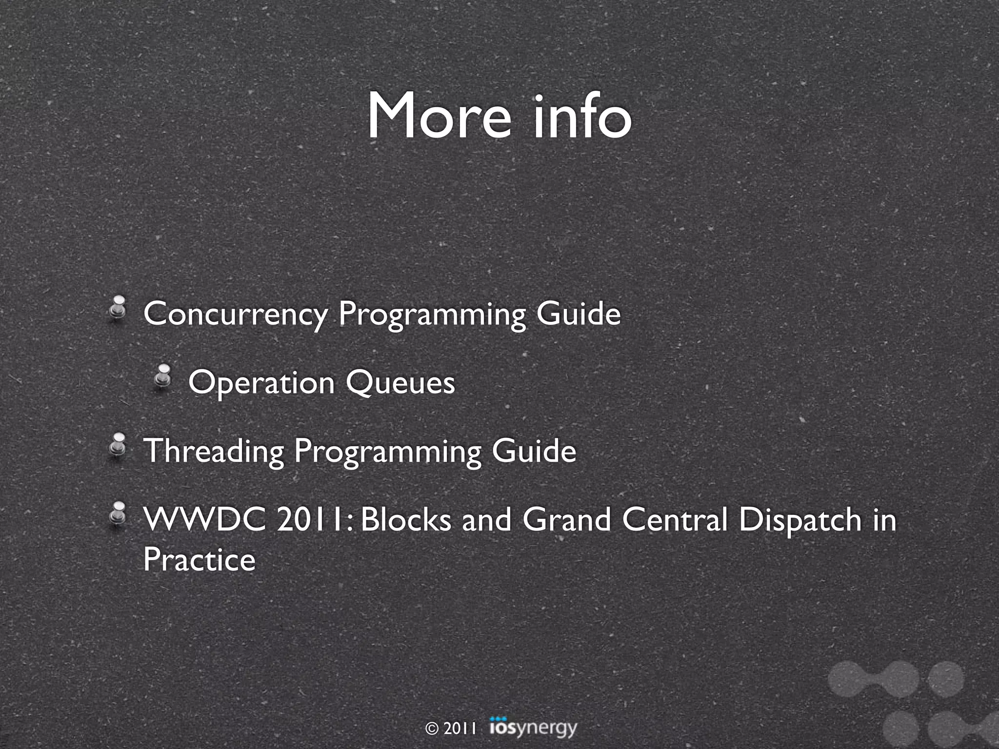 More info

Concurrency Programming Guide
  Operation Queues
Threading Programming Guide
WWDC 2011: Blocks and Grand Central Dispatch in
Practice



                 © 2011
 