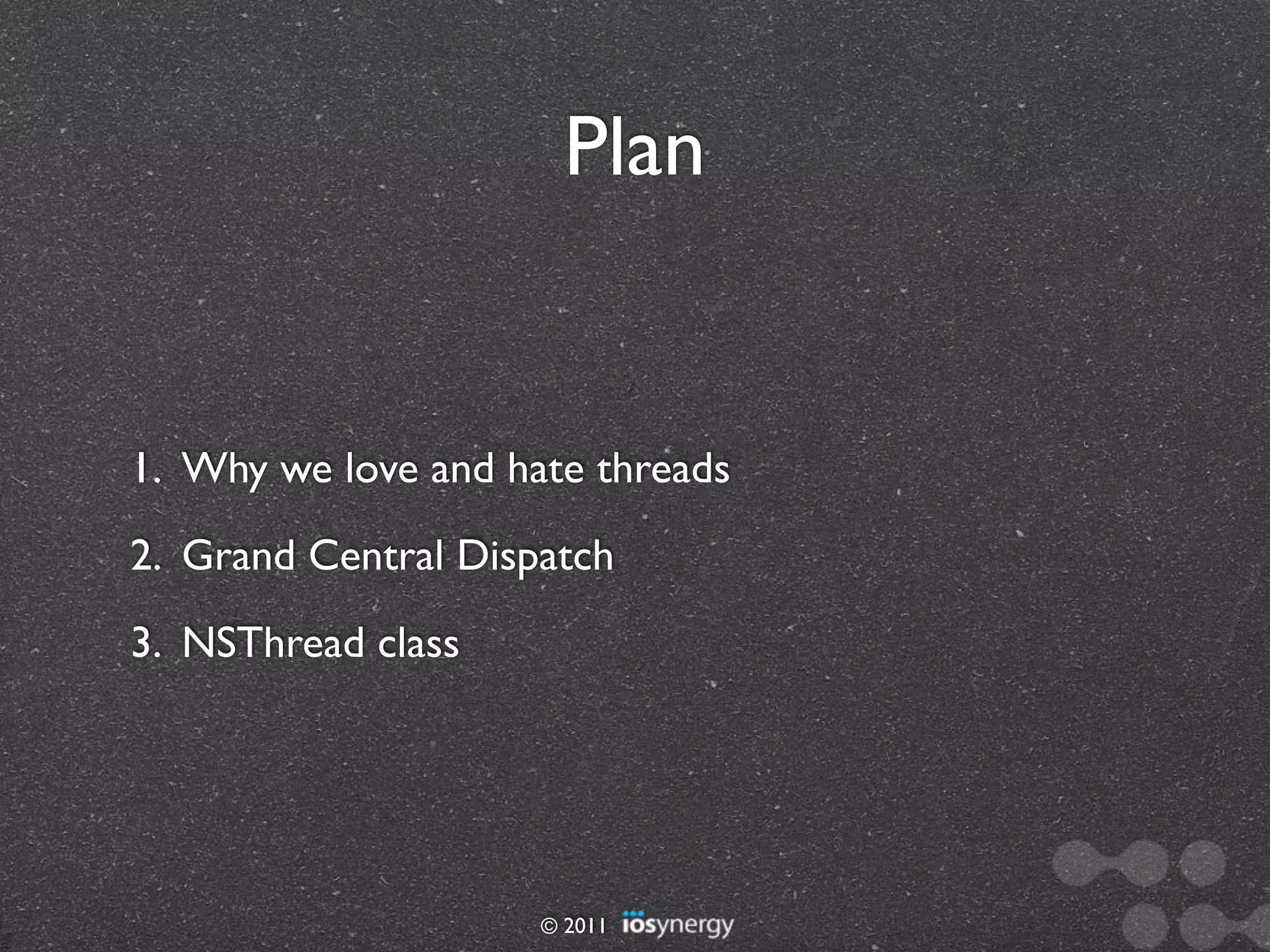 Plan


1. Why we love and hate threads
2. Grand Central Dispatch
3. NSThread class




                     © 2011
 
