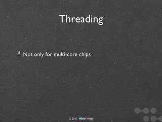 Threading


Not only for multi-core chips




                   © 2011
 