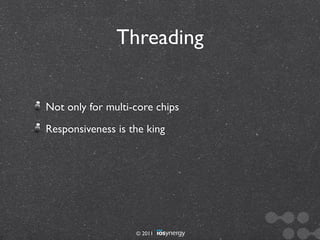 Threading


Not only for multi-core chips
Responsiveness is the king




                   © 2011
 