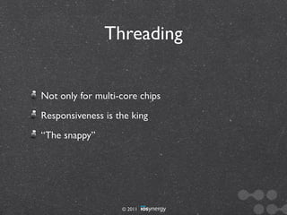 Threading


Not only for multi-core chips
Responsiveness is the king
“The snappy”




                   © 2011
 