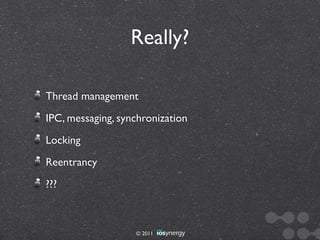 Really?

Thread management
IPC, messaging, synchronization
Locking
Reentrancy
???



                   © 2011
 