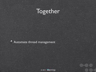 Together



Automate thread management




                 © 2011
 